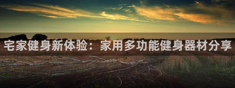 fb体育官方客服电话:宅家健身新体验:家用多功能健身器材分享