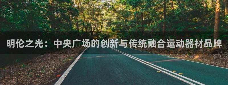 fb体育代理:明伦之光:中央广场的创新与传统融合运动器材品牌